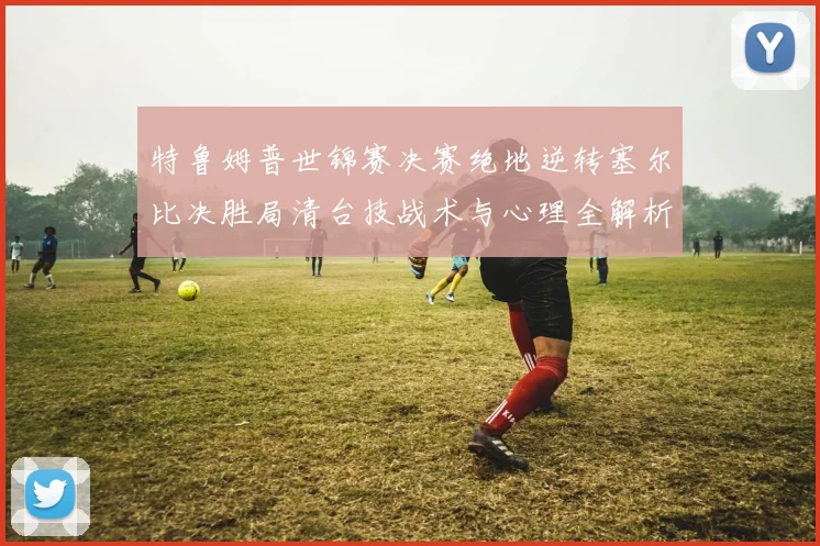 特鲁姆普世锦赛决赛绝地逆转塞尔比决胜局清台技战术与心理全解析