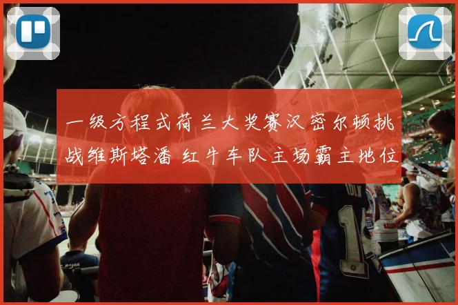 一级方程式荷兰大奖赛汉密尔顿挑战维斯塔潘 红牛车队主场霸主地位难以动摇