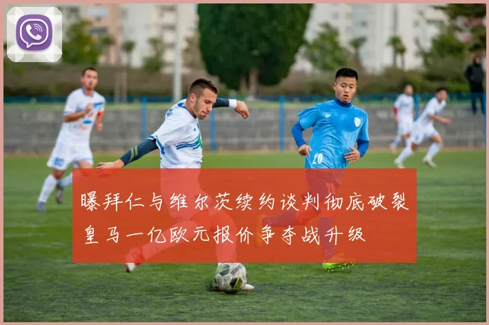 曝拜仁与维尔茨续约谈判彻底破裂皇马一亿欧元报价争夺战升级