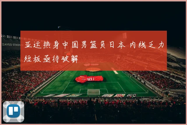 亚运热身中国男篮负日本 内线乏力短板亟待破解