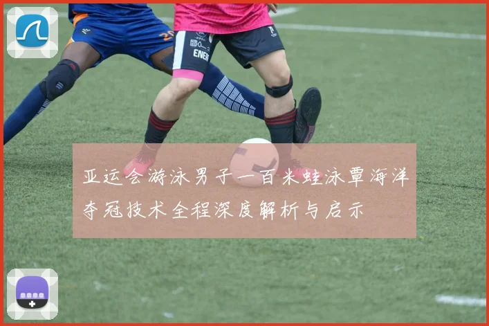 亚运会游泳男子一百米蛙泳覃海洋夺冠技术全程深度解析与启示