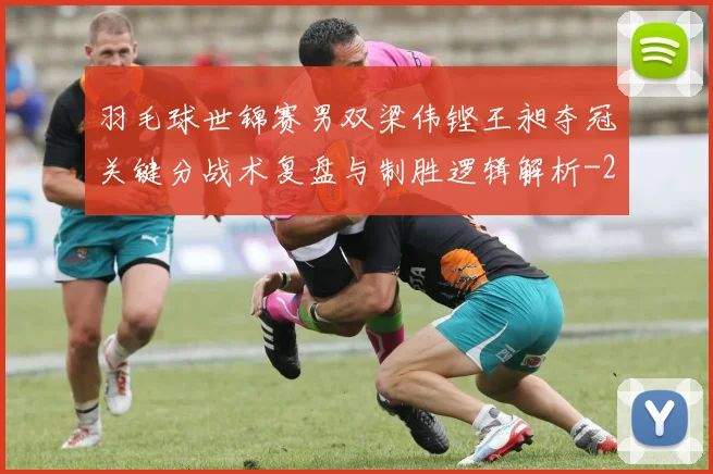 羽毛球世锦赛男双梁伟铿王昶夺冠关键分战术复盘与制胜逻辑解析