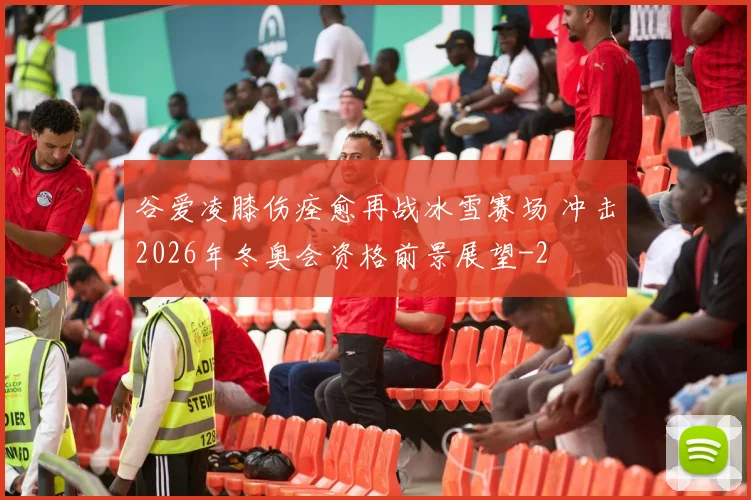 谷爱凌膝伤痊愈再战冰雪赛场 冲击2026年冬奥会资格前景展望