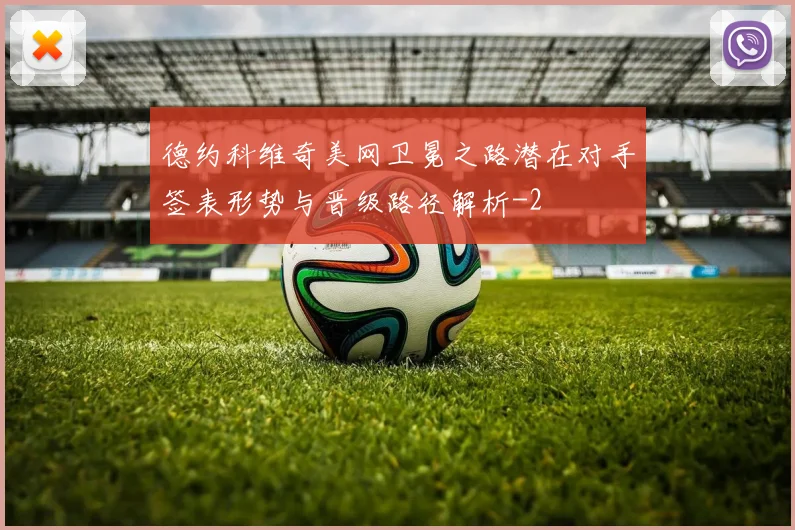 德约科维奇美网卫冕之路潜在对手签表形势与晋级路径解析