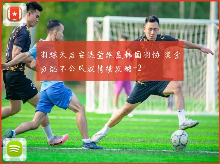 羽球天后安洗莹炮轰韩国羽协 奖金分配不公风波持续发酵