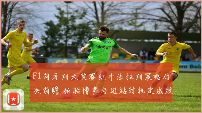 F1匈牙利大奖赛红牛法拉利策略对决前瞻 轮胎博弈与进站时机定成败