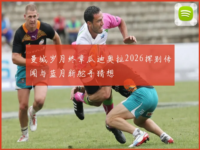 曼城岁月终章瓜迪奥拉2026挥别传闻与蓝月新舵手猜想