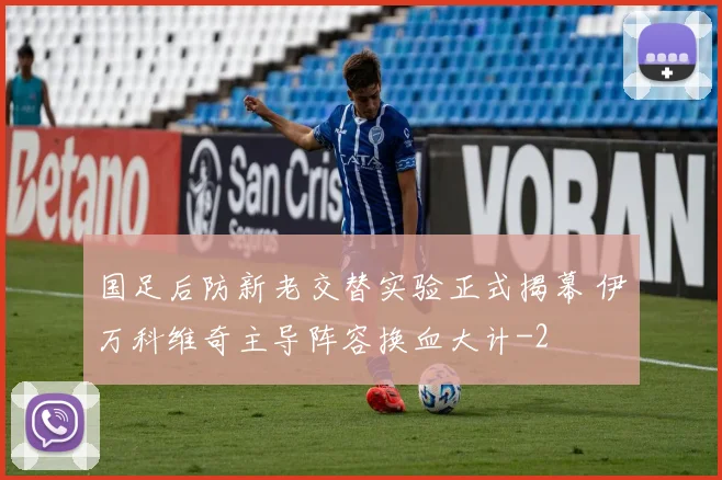 国足后防新老交替实验正式揭幕 伊万科维奇主导阵容换血大计
